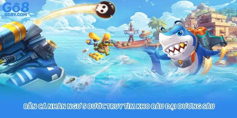 Bắn Cá Nhân Ngư - 5 Bước Truy Tìm Kho Báu Đại Dương Sâu