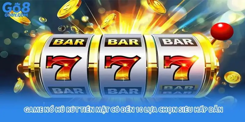 Game Nổ Hũ Rút Tiền Mặt Có Đến 10 Lựa Chọn Siêu Hấp Dẫn
