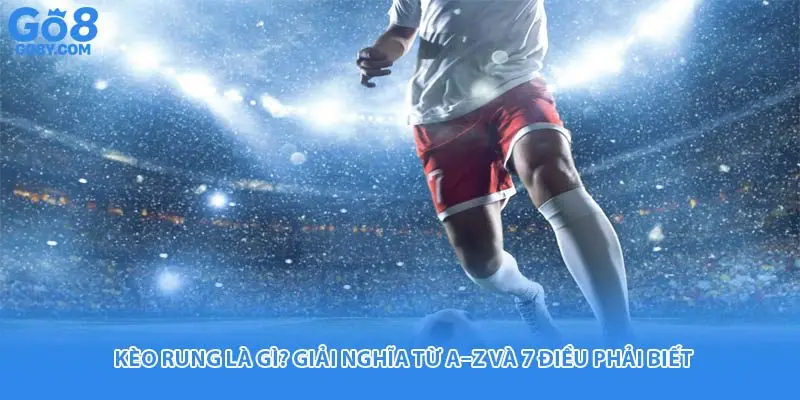 Kèo Rung Là Gì? Giải Nghĩa Từ A–Z Và 7 Điều Phải Biết