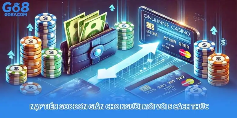 Nạp Tiền Go8 Đơn Giản Cho Người Mới Với 5 Cách Thức