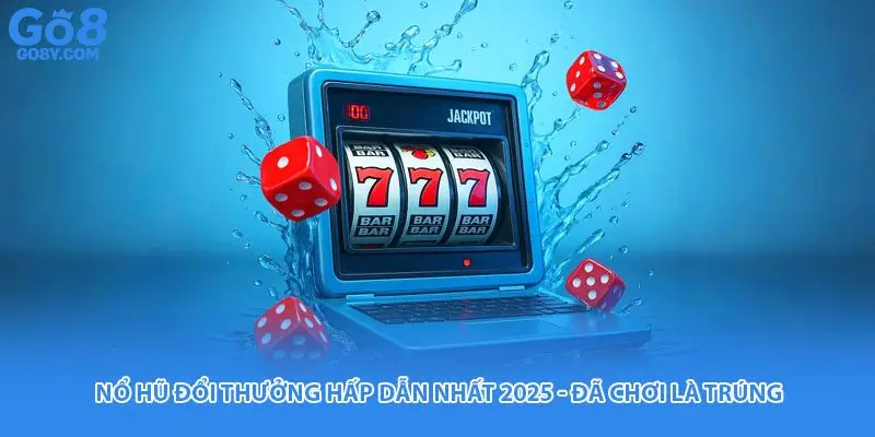 Nổ Hũ Đổi Thưởng Hấp Dẫn Nhất 2025 - Đã Chơi Là Trúng