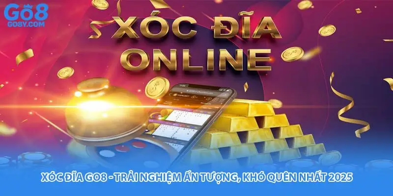 Xóc Đĩa Go8 - Trải Nghiệm Ấn Tượng, Khó Quên Nhất 2025